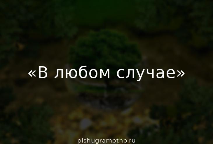 В любом случае. Любой. Да в любом случае. В любом случаи или случае.