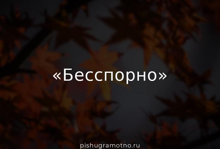 Слово безусловно. Бесспорно. Бесспорно картинка. Бесспорно как пишется правильно. Как правильно написать слово бесспорно.