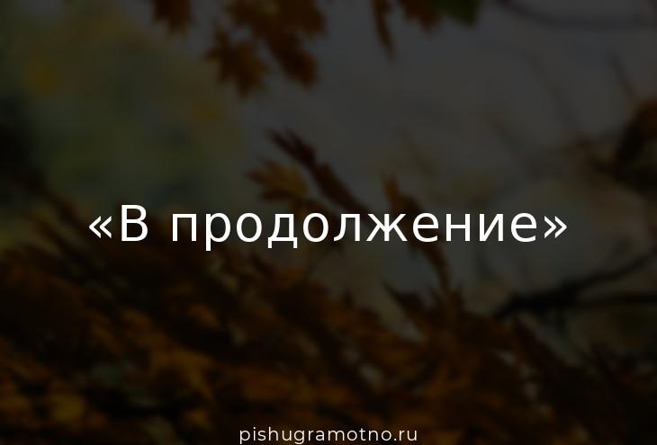 В продолжении» или «в продолжение»: как пишется, запятые нужны или нет?