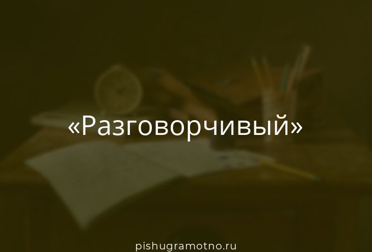 Не разговорчивый. Разговорчивый - значение слова. Разговорчивый часть слова.