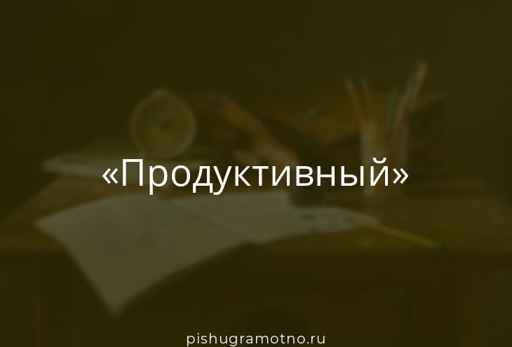 Слово продуктивный. Значение слова продуктивный. Что обозначает слово продуктивный. Продуктивный текст. Что обозначает слово продуктивно.