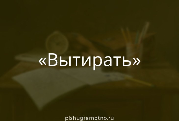 Слово вытерто. Вытираем или вытераем как правильно. Радоваться как пишется. Слово вытерто. Правописание ете ите в глаголах.