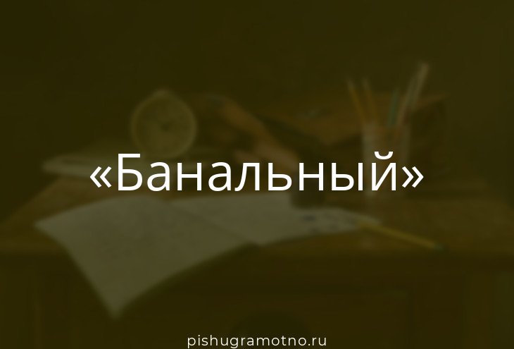 БАНАЛЬНЫЙ - Толковый словарь русского языка Ушакова - Русский язык - попечительство-и-опека.рф